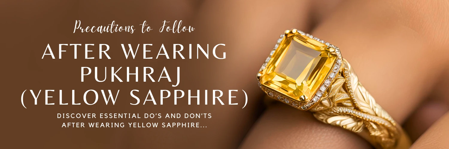 PRECAUTIONS TO FOLLOW AFTER WEARING PUKHRAJ (YELLOW SAPPHIRE)